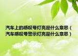 汽車上的感嘆號燈亮是什么意思（汽車感嘆號警示燈亮是什么意思）