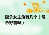 隱殺女主角有幾個(gè)（隱殺好看嗎）