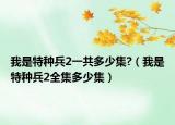 我是特種兵2一共多少集?（我是特種兵2全集多少集）