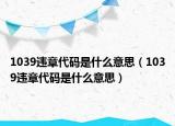 1039違章代碼是什么意思（1039違章代碼是什么意思）