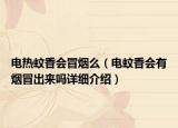 電熱蚊香會冒煙么（電蚊香會有煙冒出來嗎詳細介紹）