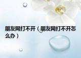 朋友網(wǎng)打不開（朋友網(wǎng)打不開怎么辦）