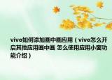 vivo如何添加畫中畫應(yīng)用（vivo怎么開啟其他應(yīng)用畫中畫 怎么使用應(yīng)用小窗功能介紹）