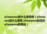 allowance是什么意思?。╝llowance是什么意思 allowance的音標(biāo) allowance的用法）