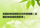 美麗的神話胡歌白冰熱情相擁（美麗的神話胡歌版歌詞）