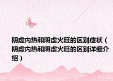 陰虛內(nèi)熱和陰虛火旺的區(qū)別癥狀（陰虛內(nèi)熱和陰虛火旺的區(qū)別詳細介紹）