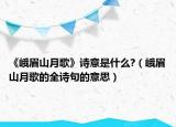 《峨眉山月歌》詩(shī)意是什么?（峨眉山月歌的全詩(shī)句的意思）