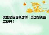 美國總統(tǒng)首新選情（美國總統(tǒng)首次訪日）