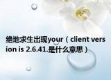 絕地求生出現(xiàn)your（client version is 2.6.41.是什么意思）