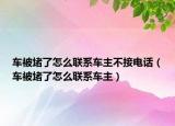 車被堵了怎么聯(lián)系車主不接電話（車被堵了怎么聯(lián)系車主）