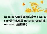 necessary的英文怎么讀音（necessary是什么意思 necessary的音標 necessary的用法）