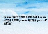 yourself是什么意思英語怎么讀（yourself是什么意思 yourself的音標(biāo) yourself的用法）