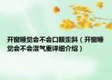 開窗睡覺會不會口眼歪斜（開窗睡覺會不會濕氣重詳細介紹）