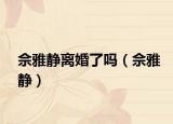 佘雅靜離婚了嗎（佘雅靜）