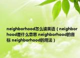 neighborhood怎么讀英語（neighborhood是什么意思 neighborhood的音標(biāo) neighborhood的用法）