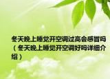 冬天晚上睡覺開空調(diào)過高會(huì)感冒嗎（冬天晚上睡覺開空調(diào)好嗎詳細(xì)介紹）