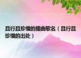 且行且珍惜的插曲歌名（且行且珍惜的出處）