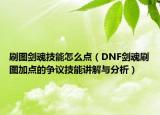 刷圖劍魂技能怎么點（DNF劍魂刷圖加點的爭議技能講解與分析）