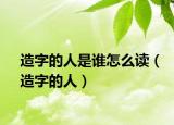 造字的人是誰怎么讀（造字的人）