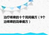 治療咳嗽的十個(gè)民間偏方（9個(gè)治咳嗽的簡(jiǎn)單偏方）