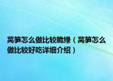 萵筍怎么做比較脆綠（萵筍怎么做比較好吃詳細(xì)介紹）