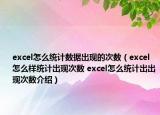 excel怎么統(tǒng)計數(shù)據(jù)出現(xiàn)的次數(shù)（excel怎么樣統(tǒng)計出現(xiàn)次數(shù) excel怎么統(tǒng)計出出現(xiàn)次數(shù)介紹）