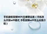 手機(jī)接收雙頻WiFi在哪里設(shè)置（手機(jī)怎么開雙wifi模式 手機(jī)雙頻wifi怎么設(shè)置介紹）