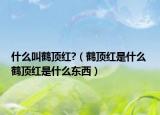 什么叫鶴頂紅?（鶴頂紅是什么 鶴頂紅是什么東西）