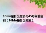 16mn是什么材質(zhì)與45號鋼的區(qū)別（16Mn是什么材質(zhì)）