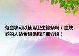 有血塊可以使用衛(wèi)生棉條嗎（血塊多的人適合棉條嗎詳細(xì)介紹）