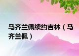 馬齊蘭佩續(xù)約吉林（馬齊蘭佩）