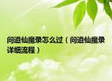 問道仙魔錄怎么過（問道仙魔錄詳細(xì)流程）