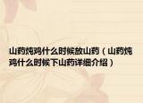 山藥燉雞什么時候放山藥（山藥燉雞什么時候下山藥詳細介紹）