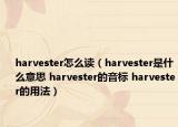 harvester怎么讀（harvester是什么意思 harvester的音標(biāo) harvester的用法）