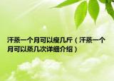 汗蒸一個(gè)月可以瘦幾斤（汗蒸一個(gè)月可以蒸幾次詳細(xì)介紹）