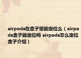 airpods在盒子里能定位么（airpods盒子能定位嗎 airpods怎么定位盒子介紹）