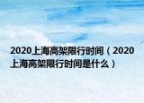 2020上海高架限行時間（2020上海高架限行時間是什么）