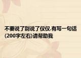 不要說(shuō)了別說(shuō)了僅僅.有寫(xiě)一句話(200字左右)請(qǐng)幫助我