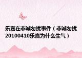 樂嘉在非誠勿擾事件（非誠勿擾20100410樂嘉為什么生氣）