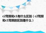 c2駕照和c1有什么區(qū)別（c2駕照和c1駕照的區(qū)別是什么）