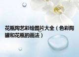 花瓶陶藝彩繪圖片大全（色彩陶罐和花瓶的畫法）