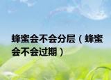 蜂蜜會不會分層（蜂蜜會不會過期）