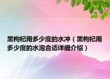黑枸杞用多少度的水沖（黑枸杞用多少度的水泡合適詳細(xì)介紹）