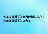 購(gòu)車發(fā)票丟了怎么辦理新車入戶（購(gòu)車發(fā)票丟了怎么辦）