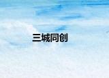三城同創(chuàng)