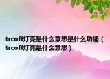 trcoff燈亮是什么意思是什么功能（trcoff燈亮是什么意思）