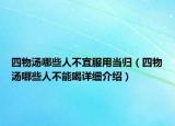 四物湯哪些人不宜服用當歸（四物湯哪些人不能喝詳細介紹）