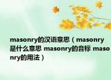 masonry的漢語意思（masonry是什么意思 masonry的音標 masonry的用法）