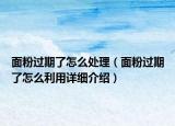 面粉過期了怎么處理（面粉過期了怎么利用詳細(xì)介紹）