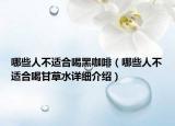 哪些人不適合喝黑咖啡（哪些人不適合喝甘草水詳細(xì)介紹）